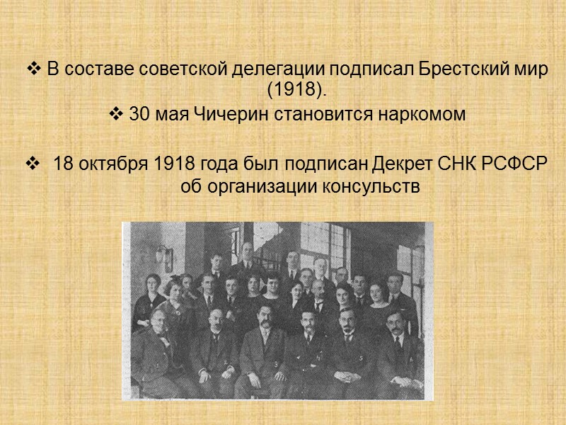 В составе советской делегации подписал Брестский мир (1918).  30 мая Чичерин становится наркомом